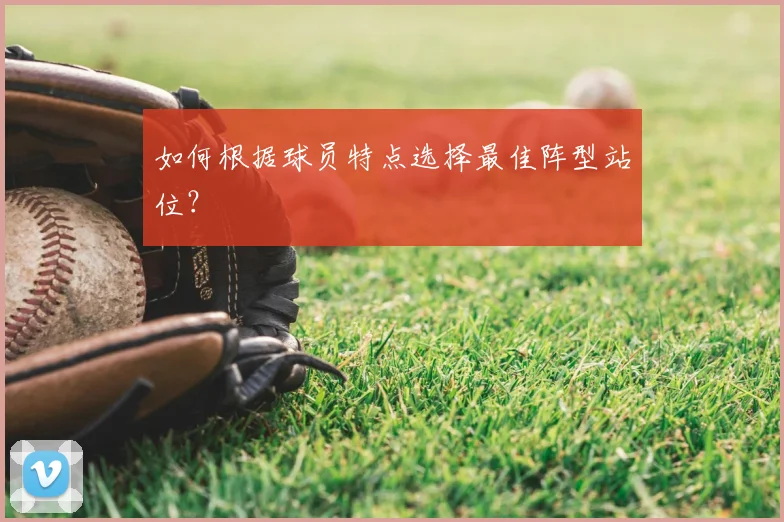 如何根据球员特点选择最佳阵型站位？