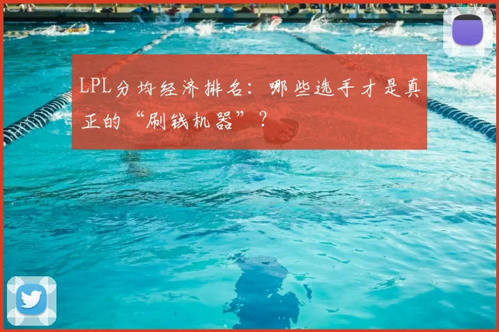 LPL分均经济排名:哪些选手才是真正的“刷钱机器”?