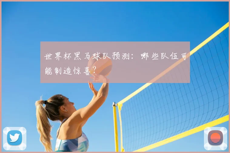 世界杯黑马球队预测:哪些队伍可能制造惊喜?