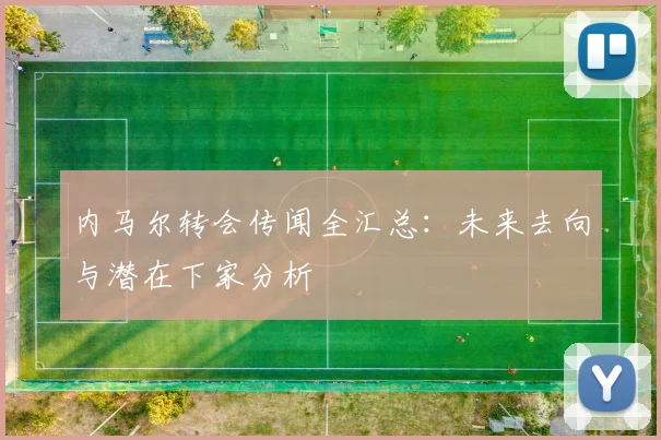 内马尔转会传闻全汇总：未来去向与潜在下家分析