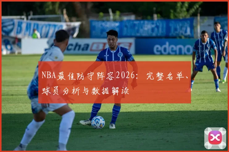 NBA最佳防守阵容2026：完整名单、球员分析与数据解读