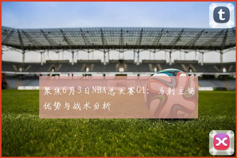 聚焦6月3日NBA总决赛G1:马刺主场优势与战术分析