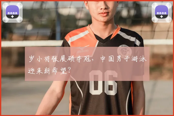 岁小将张展硕夺冠，中国男子游泳迎来新希望？