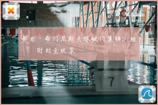 劳尔·希门尼斯头球破门集锦：经典时刻全收录