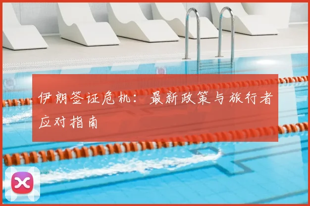 伊朗签证危机：最新政策与旅行者应对指南