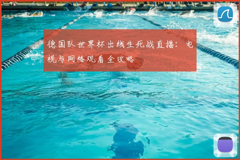 德国队世界杯出线生死战直播:电视与网络观看全攻略