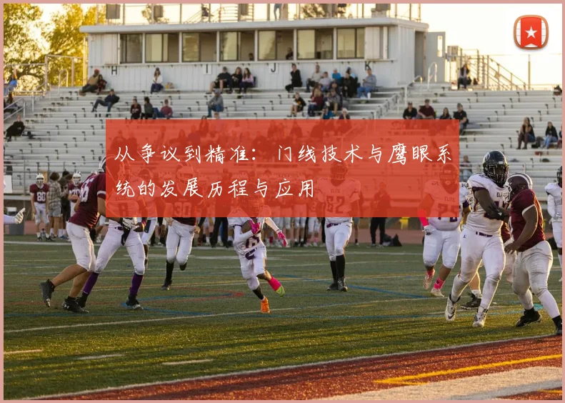 从争议到精准:门线技术与鹰眼系统的发展历程与应用