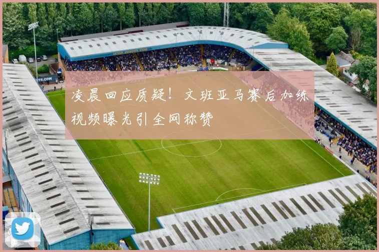 凌晨回应质疑！文班亚马赛后加练视频曝光引全网称赞