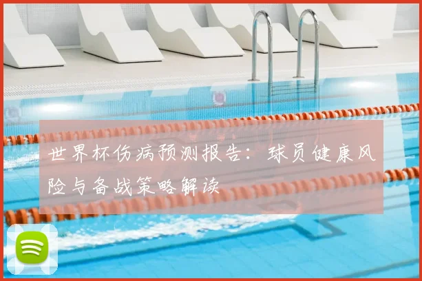 世界杯伤病预测报告：球员健康风险与备战策略解读