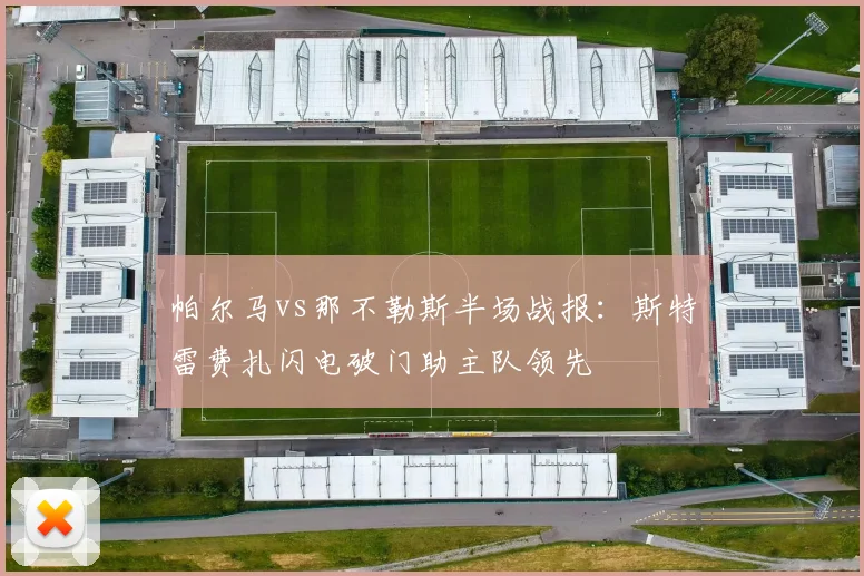 帕尔马vs那不勒斯半场战报：斯特雷费扎闪电破门助主队领先