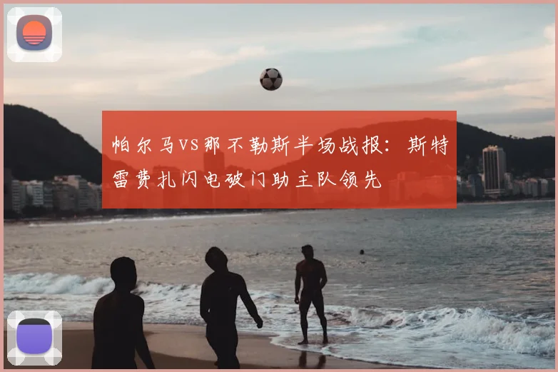 帕尔马vs那不勒斯半场战报：斯特雷费扎闪电破门助主队领先