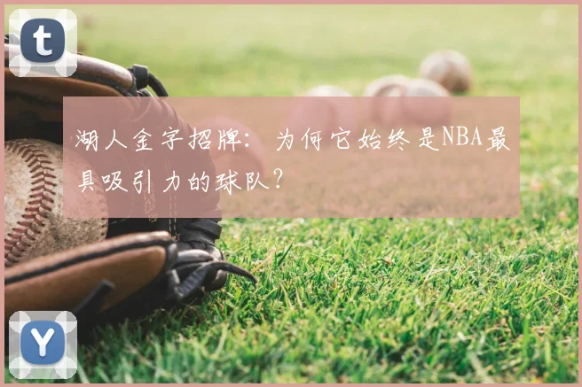 湖人金字招牌：为何它始终是NBA最具吸引力的球队？