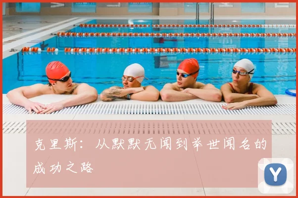 克里斯：从默默无闻到举世闻名的成功之路