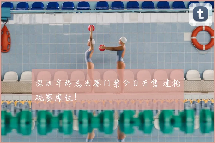 深圳年终总决赛门票今日开售 速抢观赛席位！